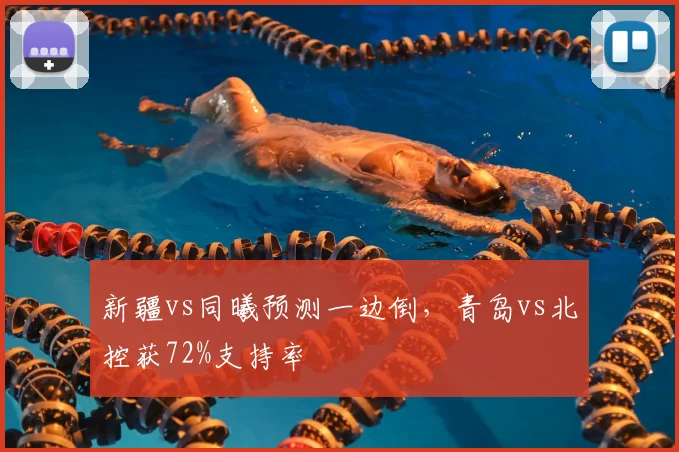 新疆vs同曦预测一边倒,青岛vs北控获72%支持率