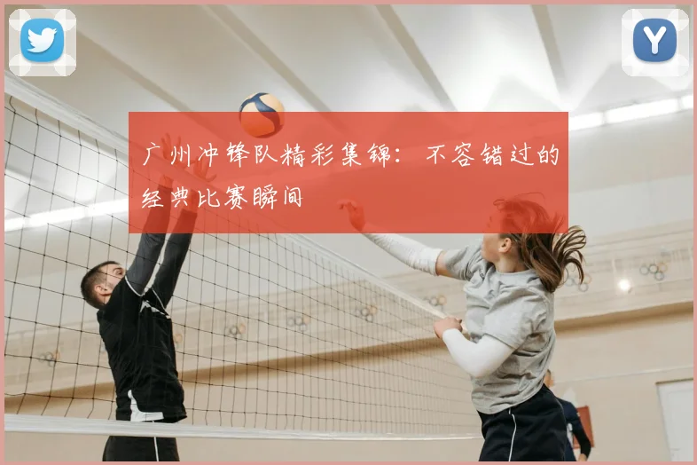 广州冲锋队精彩集锦:不容错过的经典比赛瞬间