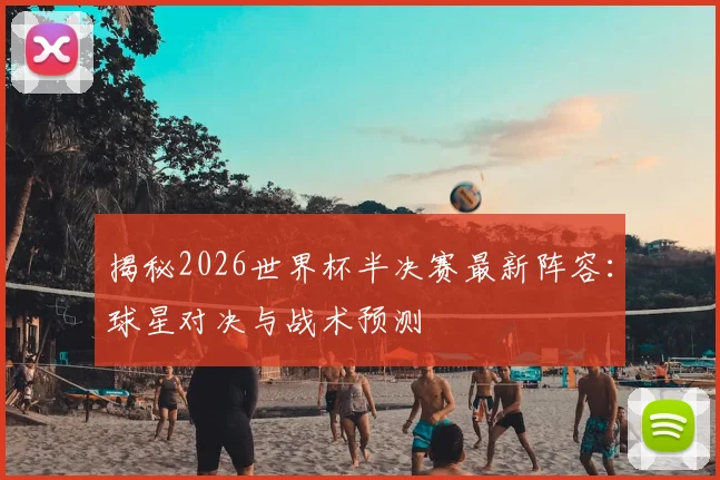 揭秘2026世界杯半决赛最新阵容：球星对决与战术预测