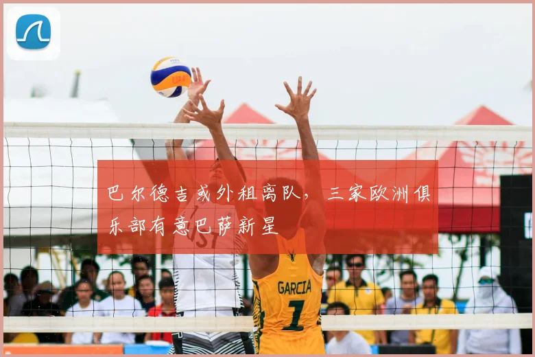 巴尔德吉或外租离队，三家欧洲俱乐部有意巴萨新星
