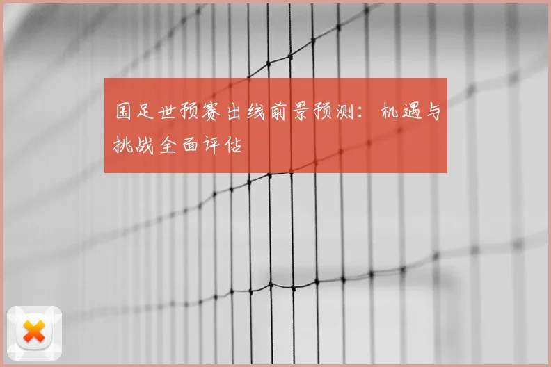 国足世预赛出线前景预测:机遇与挑战全面评估