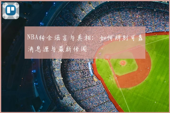 NBA转会谣言与真相:如何辨别可靠消息源与最新传闻