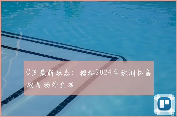 C罗最新动态:揭秘2024年欧洲杯备战与场外生活