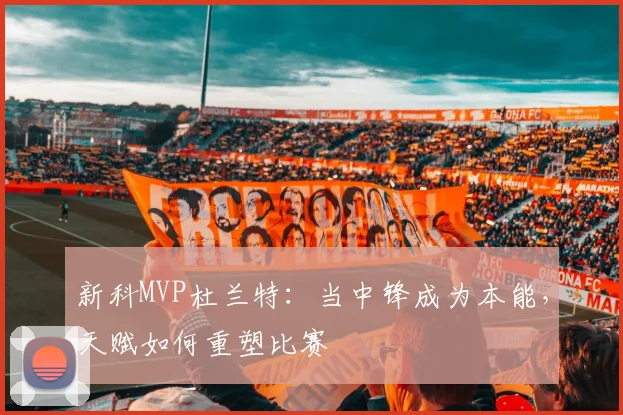 新科MVP杜兰特：当中锋成为本能，天赋如何重塑比赛