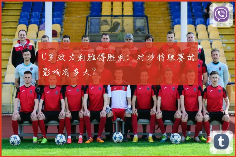 C罗效力利雅得胜利：对沙特联赛的影响有多大？