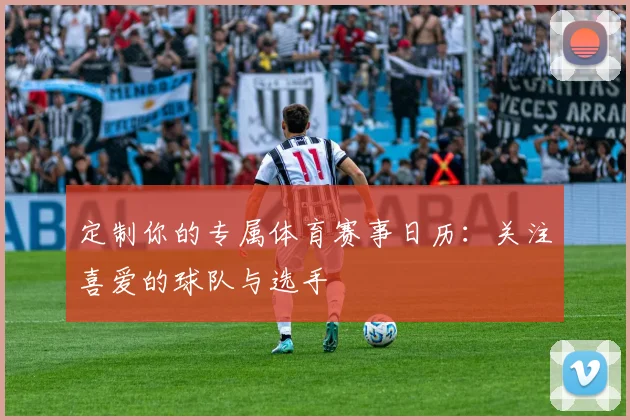 定制你的专属体育赛事日历:关注喜爱的球队与选手