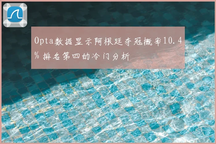 Opta数据显示阿根廷夺冠概率10.4% 排名第四的冷门分析